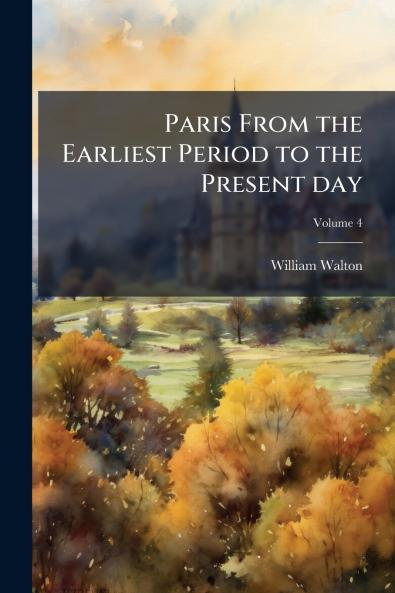 Paris From the Earliest Period to the Present day; Volume 4