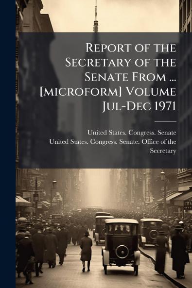 Report of the Secretary of the Senate From ... [microform] Volume Jul-Dec 1971