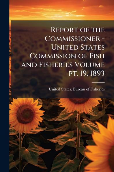 Report of the Commissioner - United States Commission of Fish and Fisheries Volume pt. 19 1893