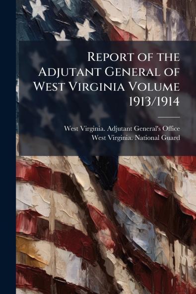 Report of the Adjutant General of West Virginia Volume 1913/1914