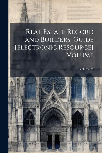 Real Estate Record and Builders' Guide [electronic Resource] Volume; Volume 24