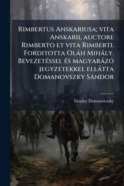 Rimbertus Anskariusa; vita Anskarii auctore Rimberto et vita Rimberti. Forditotta Oláh Mihály. Bevezetéssel és magyarázó jegyzetekkel ellátta Domanovszky Sándor