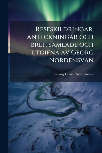 Reseskildringar anteckningar och bref samlade och utgifna av Georg Nordensvan