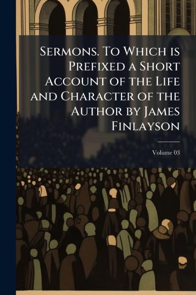 Sermons. To Which is Prefixed a Short Account of the Life and Character of the Author by James Finlayson; Volume 03