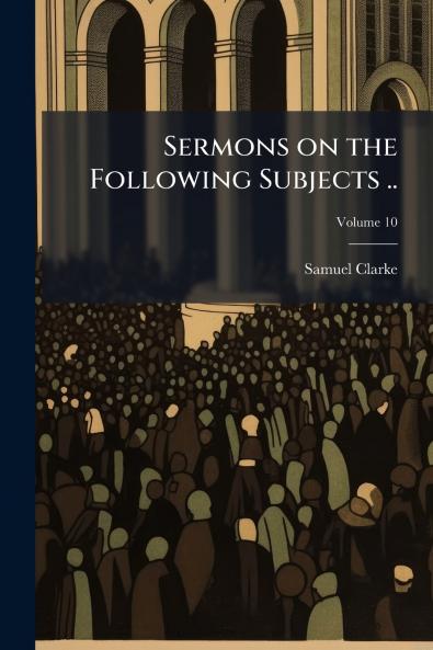 Sermons on the Following Subjects ..; Volume 10