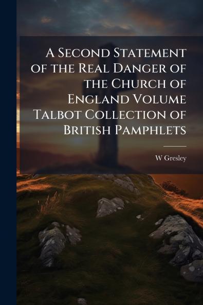 A Second Statement of the Real Danger of the Church of England Volume Talbot Collection of British Pamphlets