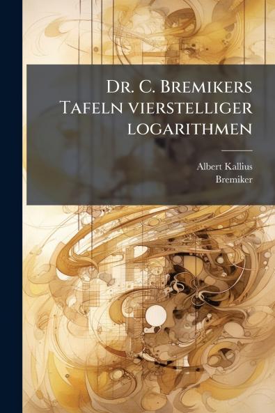 Dr. C. Bremikers Tafeln vierstelliger logarithmen