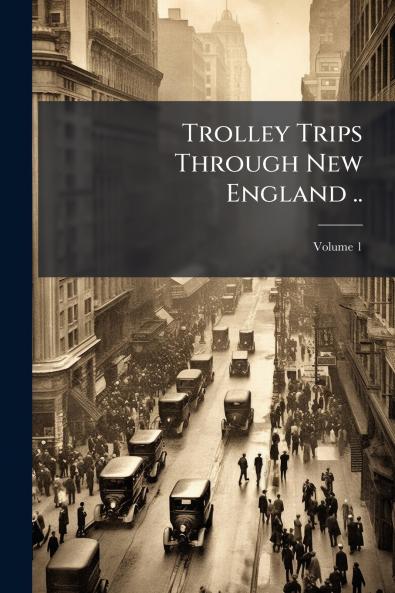 Trolley Trips Through New England ..; Volume 1