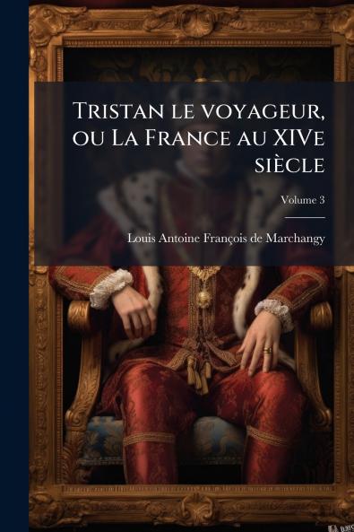 Tristan le voyageur ou La France au XIVe siècle; Volume 3