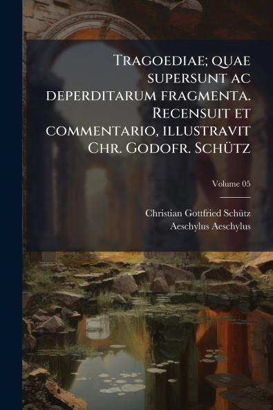 Tragoediae; quae supersunt ac deperditarum fragmenta. Recensuit et commentario illustravit Chr. Godofr. Schütz; Volume 05