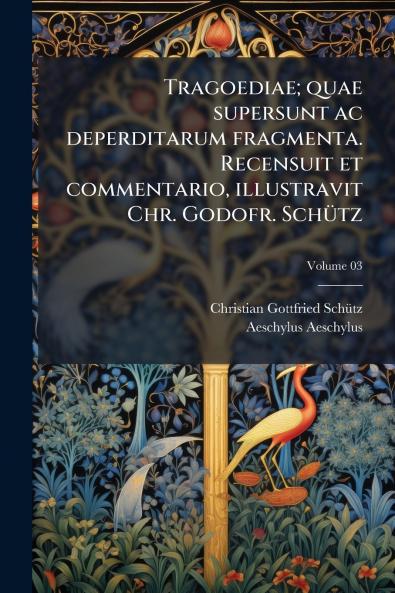 Tragoediae; quae supersunt ac deperditarum fragmenta. Recensuit et commentario illustravit Chr. Godofr. Schütz; Volume 03