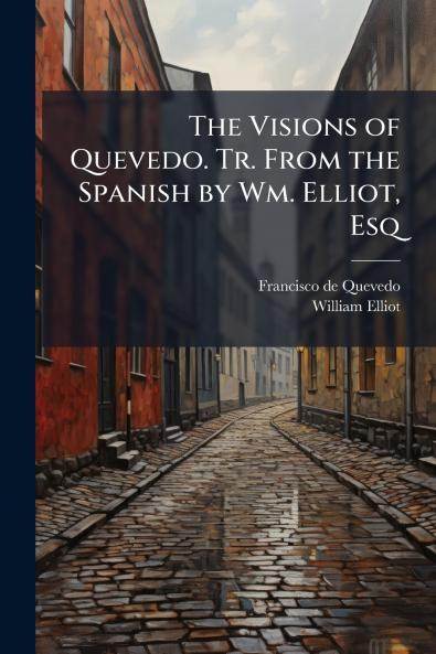 The Visions of Quevedo. Tr. From the Spanish by Wm. Elliot Esq