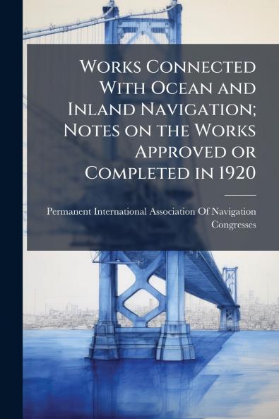Works Connected With Ocean and Inland Navigation; Notes on the Works Approved or Completed in 1920