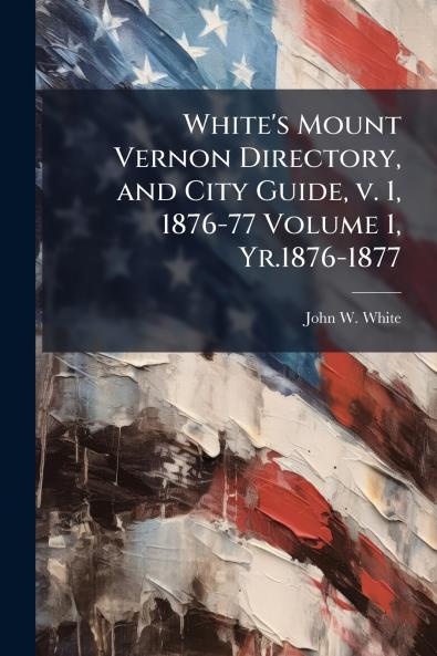 White's Mount Vernon Directory and City Guide v. 1 1876-77 Volume 1 Yr.1876-1877
