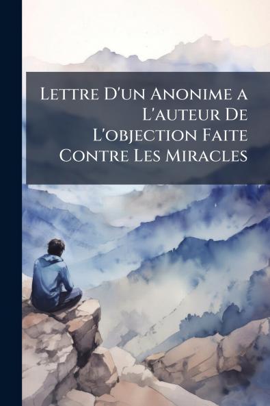 Lettre D'un Anonime a L'auteur De L'objection Faite Contre Les Miracles