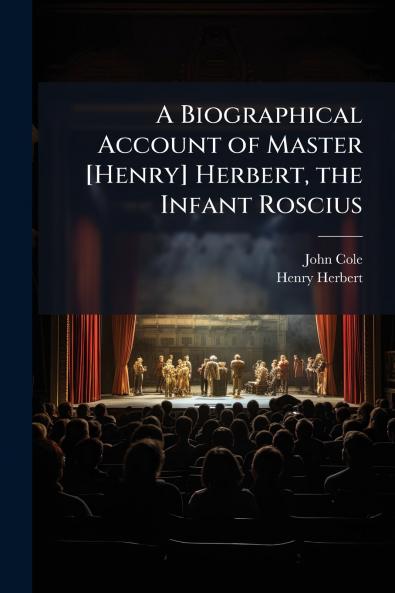 A Biographical Account of Master [Henry] Herbert the Infant Roscius