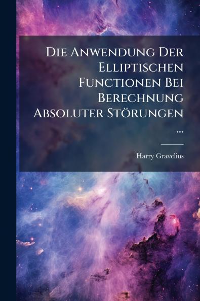 Die Anwendung Der Elliptischen Functionen Bei Berechnung Absoluter Störungen ...