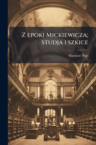 Z epoki Mickiewicza; studja i szkice