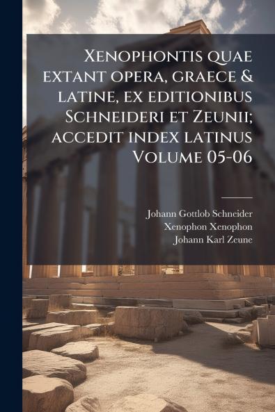 Xenophontis quae extant opera graece & latine ex editionibus Schneideri et Zeunii; accedit index latinus Volume 05-06