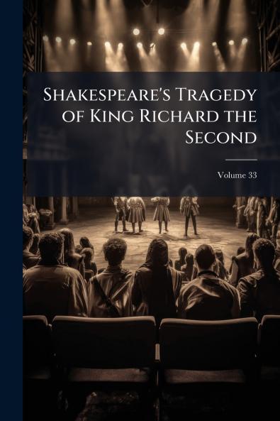 Shakespeare's Tragedy of King Richard the Second; Volume 33