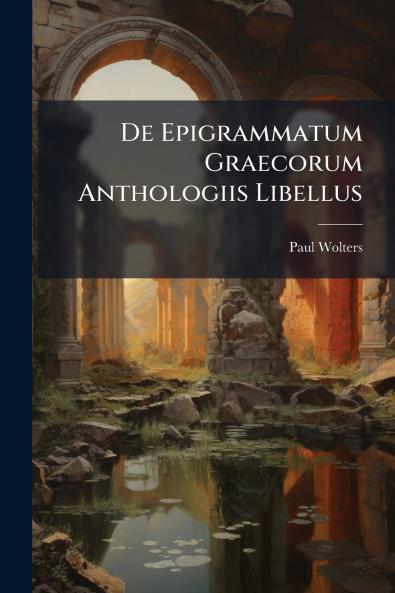 De Epigrammatum Graecorum Anthologiis Libellus