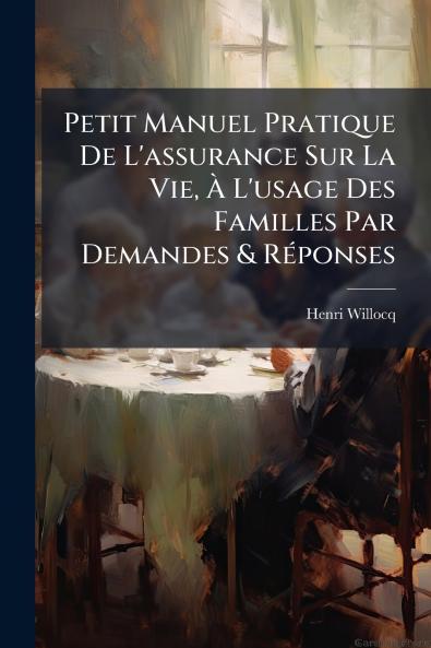 Petit Manuel Pratique De L'assurance Sur La Vie À L'usage Des Familles Par Demandes & Réponses