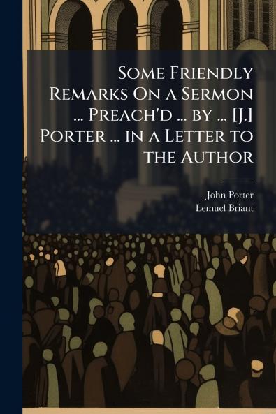 Some Friendly Remarks On a Sermon ... Preach'd ... by ... [J.] Porter ... in a Letter to the Author