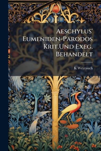 Aeschylus' Eumeniden-Parodos Krit.Und Exeg. Behandelt