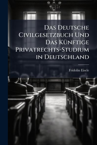 Das Deutsche Civilgesetzbuch Und Das Künftige Privatrechts-Studium in Deutschland