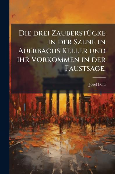Die drei Zauberstücke in der Szene in Auerbachs Keller und ihr Vorkommen in der Faustsage.