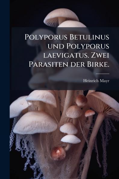 Polyporus Betulinus und Polyporus laevigatus. Zwei Parasiten der Birke.