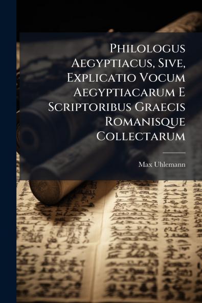 Philologus Aegyptiacus Sive Explicatio Vocum Aegyptiacarum E Scriptoribus Graecis Romanisque Collectarum