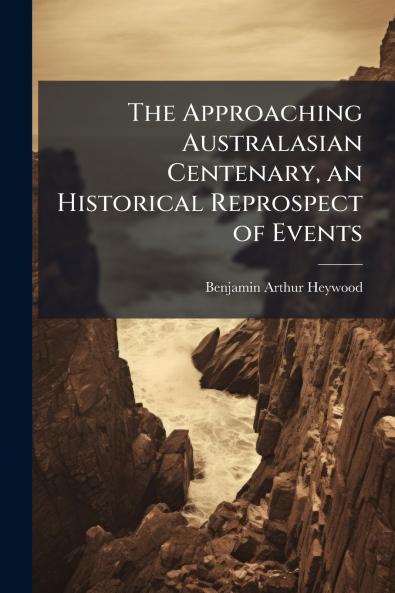 The Approaching Australasian Centenary an Historical Reprospect of Events