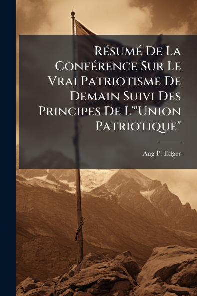 Résumé De La Conférence Sur Le Vrai Patriotisme De Demain Suivi Des Principes De L'Union Patriotique