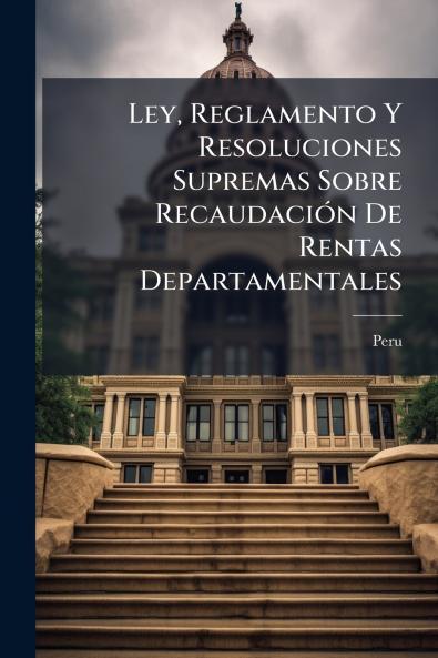Ley Reglamento Y Resoluciones Supremas Sobre Recaudación De Rentas Departamentales