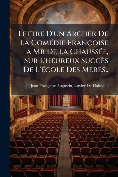Lettre D'un Archer De La Comédie Françoise a Mr De La Chaussée Sur L'heureux Succès De L'école Des Meres..