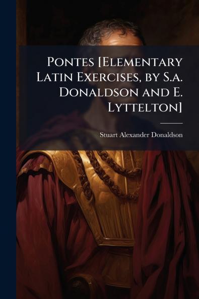 Pontes [Elementary Latin Exercises by S.a. Donaldson and E. Lyttelton]