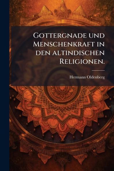 Gottergnade und Menschenkraft in den altindischen Religionen.