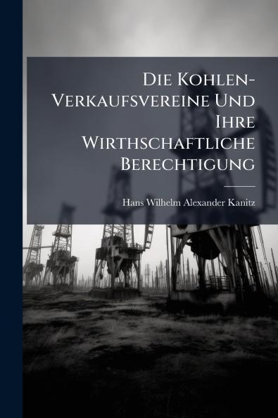 Die Kohlen-Verkaufsvereine Und Ihre Wirthschaftliche Berechtigung