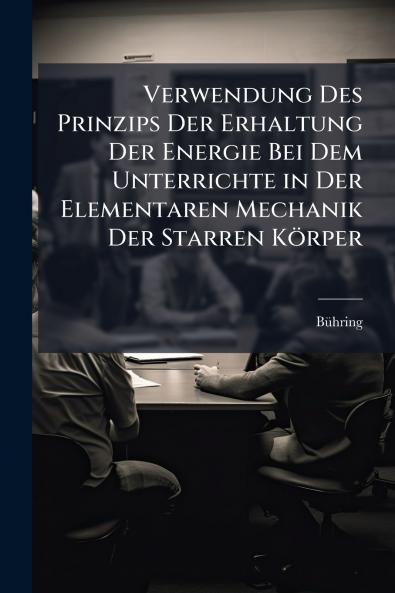 Verwendung Des Prinzips Der Erhaltung Der Energie Bei Dem Unterrichte in Der Elementaren Mechanik Der Starren Körper