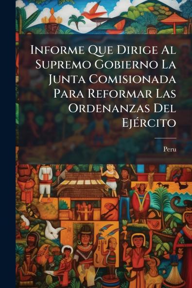 Informe Que Dirige Al Supremo Gobierno La Junta Comisionada Para Reformar Las Ordenanzas Del Ejército