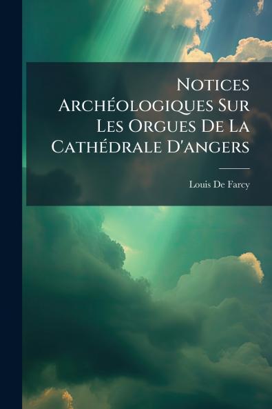 Notices Archéologiques Sur Les Orgues De La Cathédrale D'angers