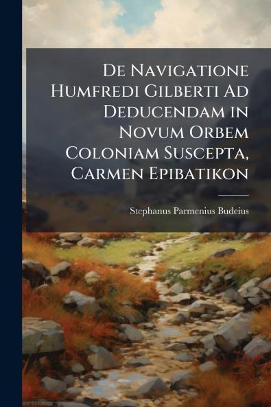 De Navigatione Humfredi Gilberti Ad Deducendam in Novum Orbem Coloniam Suscepta Carmen Epibatikon