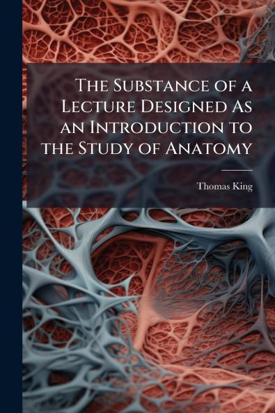 The Substance of a Lecture Designed As an Introduction to the Study of Anatomy