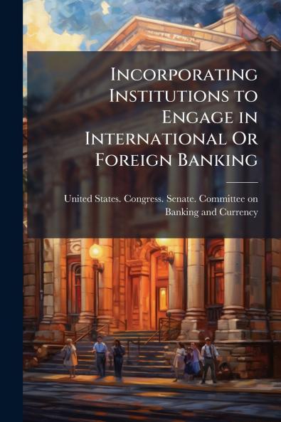 Incorporating Institutions to Engage in International Or Foreign Banking