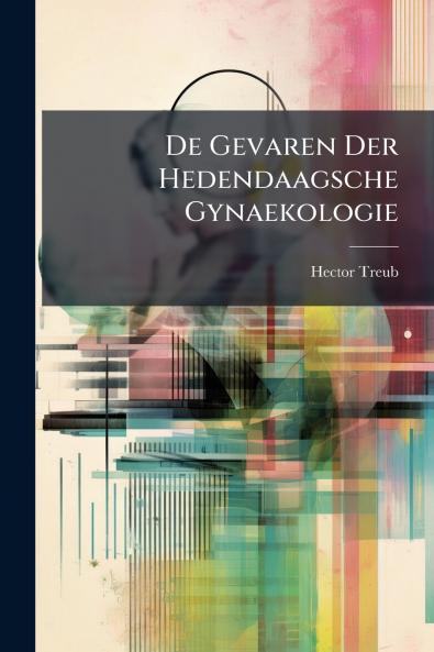 De Gevaren Der Hedendaagsche Gynaekologie