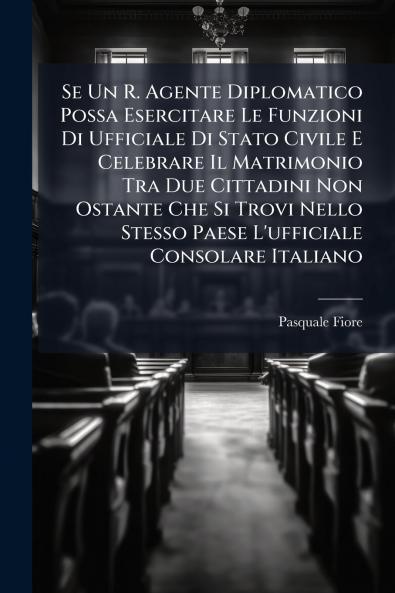 Se Un R. Agente Diplomatico Possa Esercitare Le Funzioni Di Ufficiale Di Stato Civile E Celebrare Il Matrimonio Tra Due Cittadini Non Ostante Che Si Trovi Nello Stesso Paese L'ufficiale Consolare Italiano