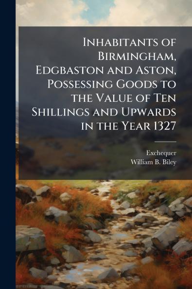 Inhabitants of Birmingham Edgbaston and Aston Possessing Goods to the Value of Ten Shillings and Upwards in the Year 1327
