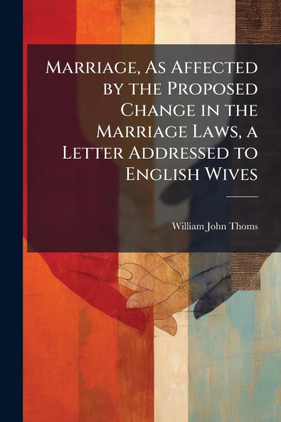 Marriage As Affected by the Proposed Change in the Marriage Laws a Letter Addressed to English Wives
