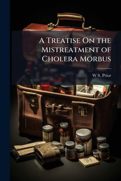 A Treatise On the Mistreatment of Cholera Morbus